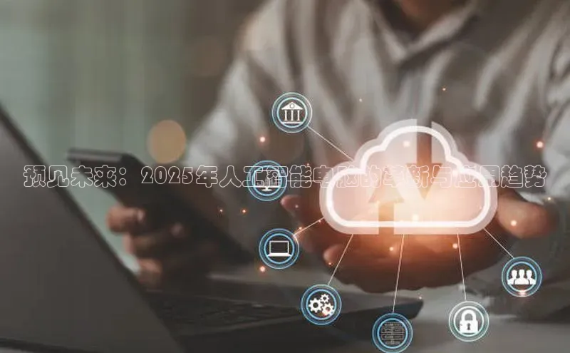 预见未来：2025年人工智能电脑的革新与应用趋势