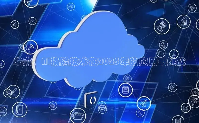 未来：AI换脸技术在2025年的应用与挑战