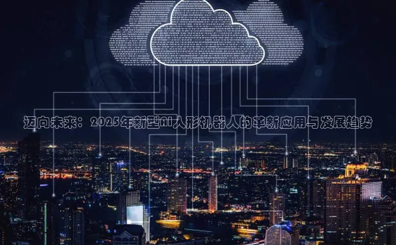 迈向未来：2025年新型AI人形机器人的革新应用与发展趋势