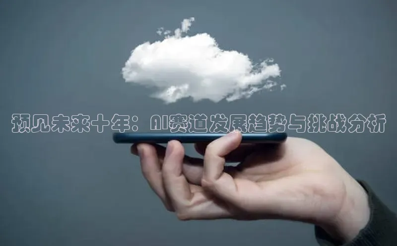 预见未来十年：AI赛道发展趋势与挑战分析