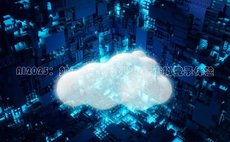 AI2025：如何安全有效地进行虚拟登录体验