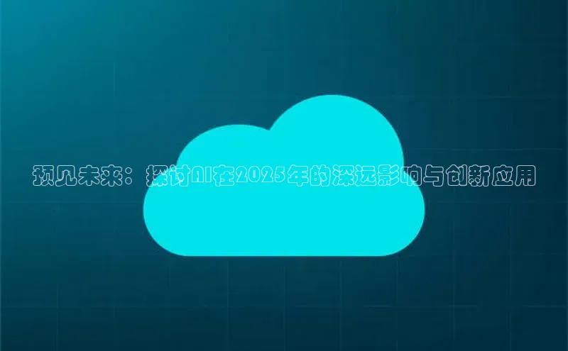 预见未来：探讨AI在2025年的深远影响与创新应用