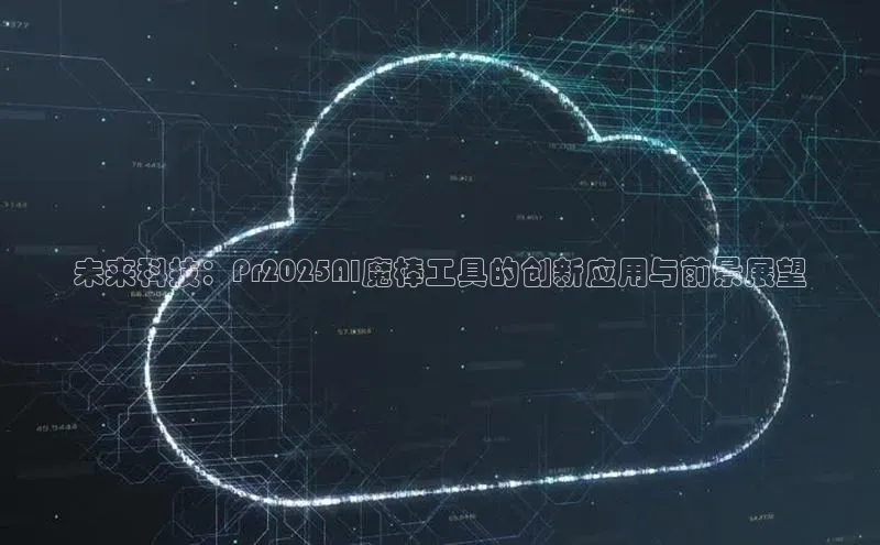 未来科技：Pr2025AI魔棒工具的创新应用与前景展望