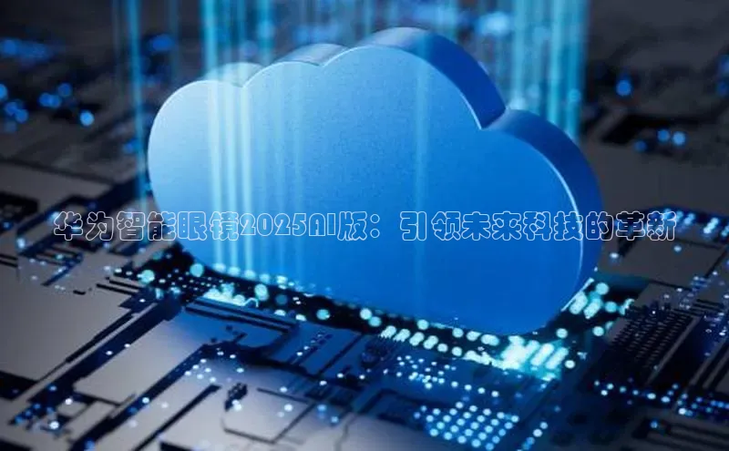 华为智能眼镜2025AI版：引领未来科技的革新