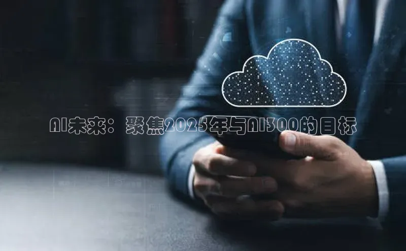 AI未来：聚焦2025年与AI300的目标