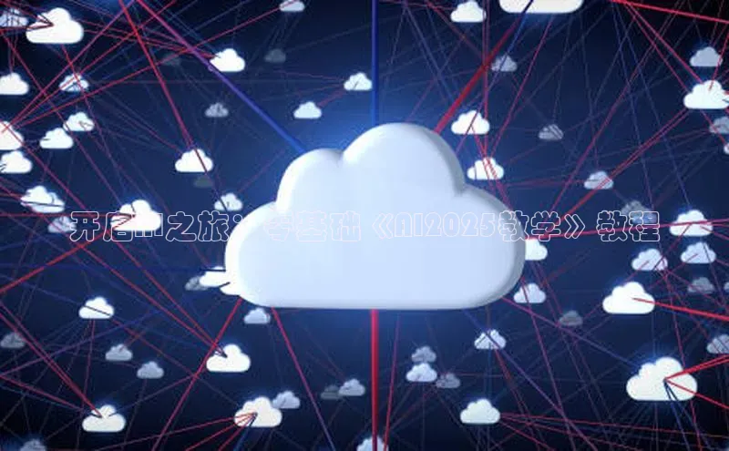 开启AI之旅：零基础《AI2025教学》教程