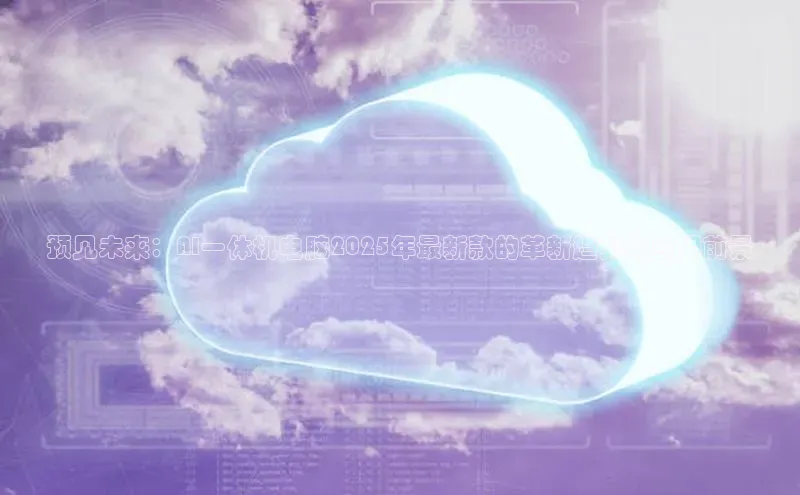 预见未来：AI一体机电脑2025年最新款的革新趋势与应用前景