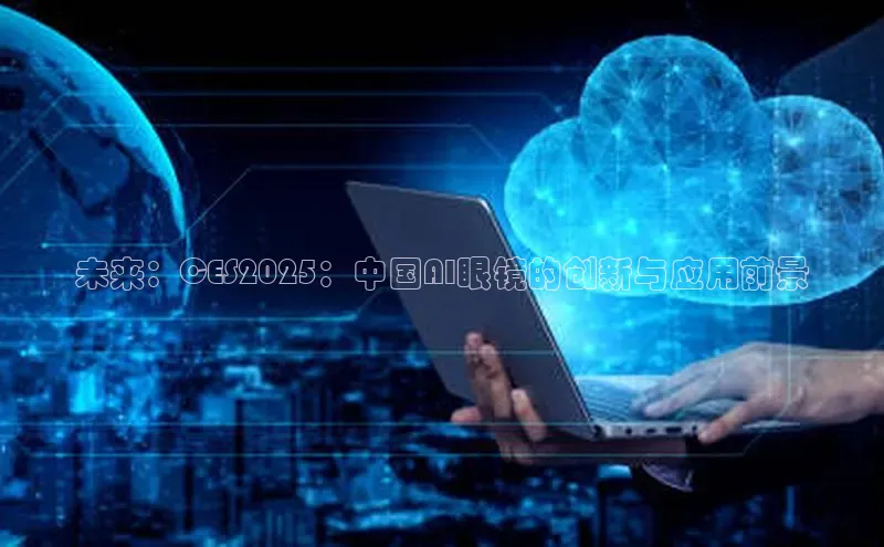 未来：CES2025：中国AI眼镜的创新与应用前景